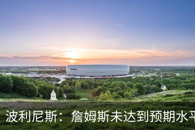 波利尼斯：詹姆斯未达到预期水平，应比威少早获三双
