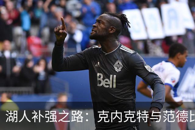 湖人补强之路：克内克特与范德比尔特能否转换联盟人才？